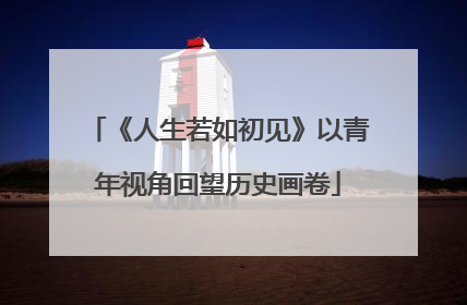 《人生若如初见》以青年视角回望历史画卷