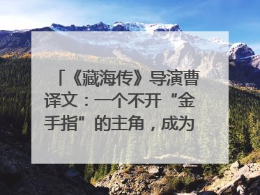 《藏海传》导演曹译文：一个不开“金手指”的主角，成为苍生守护者