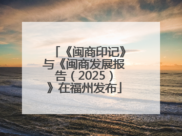 《闽商印记》与《闽商发展报告（2025）》在福州发布