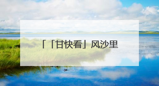「甘快看」风沙里的逆袭“密码”