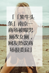 「紫牛头条」南京一商场被曝男厕改女厕，网友热议商场很委屈