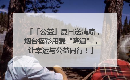「公益」夏日送清凉，烟台福彩用爱“降温”，让幸运与公益同行！