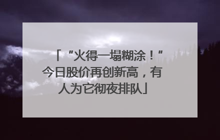 “火得一塌糊涂！”今日股价再创新高，有人为它彻夜排队
