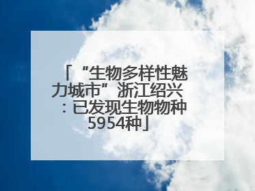 “生物多样性魅力城市”浙江绍兴：已发现生物物种5954种