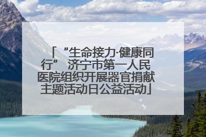 “生命接力·健康同行” 济宁市第一人民医院组织开展器官捐献主题活动日公益活动