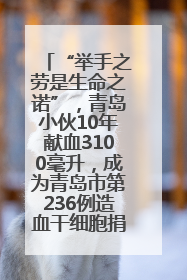 “举手之劳是生命之诺”，青岛小伙10年献血3100毫升，成为青岛市第236例造血干细胞捐献者