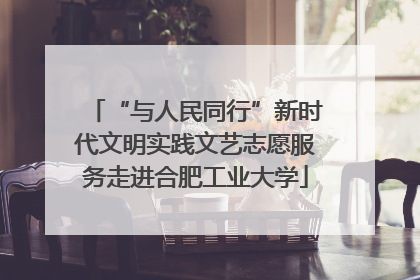 “与人民同行”新时代文明实践文艺志愿服务走进合肥工业大学
