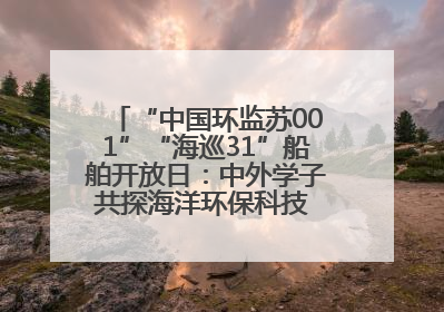 “中国环监苏001”“海巡31”船舶开放日：中外学子共探海洋环保科技 跨文化交流筑牢“蓝色”友谊