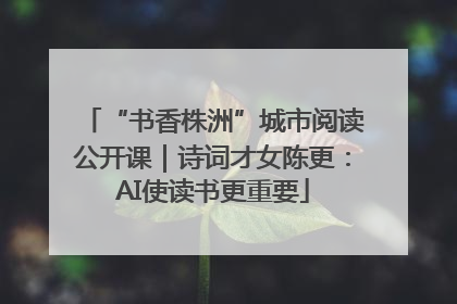 “书香株洲”城市阅读公开课｜诗词才女陈更：AI使读书更重要