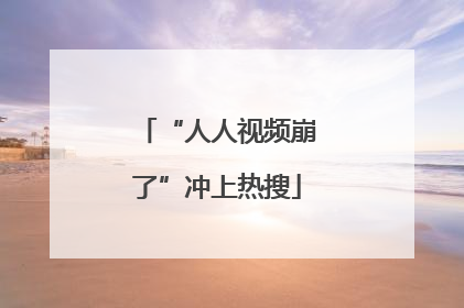 “人人视频崩了”冲上热搜