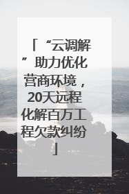 “云调解”助力优化营商环境，20天远程化解百万工程欠款纠纷
