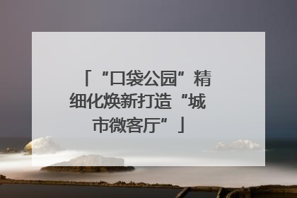 “口袋公园”精细化焕新打造“城市微客厅”