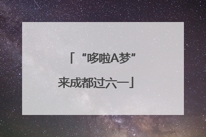“哆啦A梦”来成都过六一