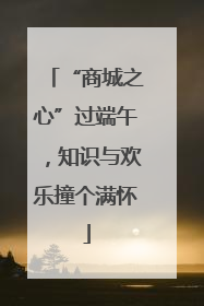 “商城之心”过端午，知识与欢乐撞个满怀