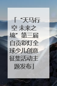 “天马行空 未来之境”第三届自贡彩灯全球少儿创意征集活动主题发布