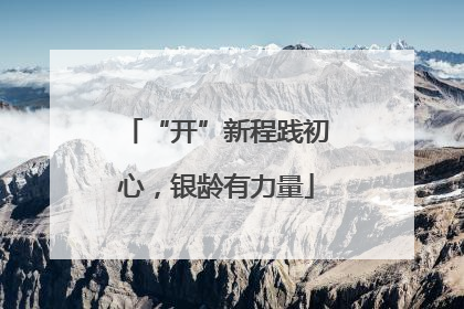 “开”新程践初心，银龄有力量