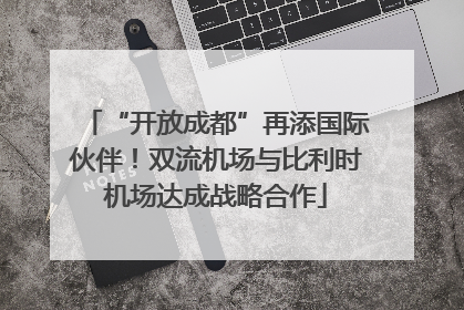 “开放成都”再添国际伙伴！双流机场与比利时机场达成战略合作