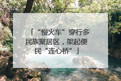 “慢火车”穿行多民族聚居区，架起便民“连心桥”