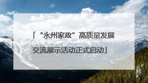 “永州家政”高质量发展交流展示活动正式启动