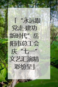“永远跟党走·建功新时代”岳阳市总工会庆“七一”文艺汇演精彩纷呈