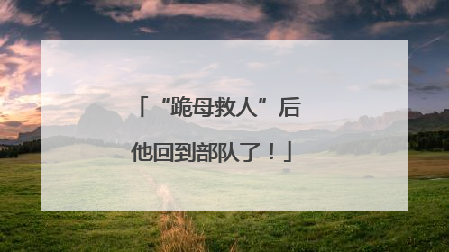 “跪母救人”后 他回到部队了！