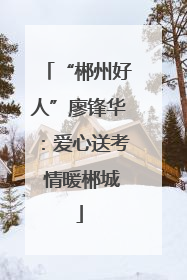 “郴州好人”廖锋华：爱心送考 情暖郴城