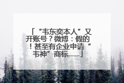 “韦东奕本人”又开账号？微博：假的！甚至有企业申请“韦神”商标……