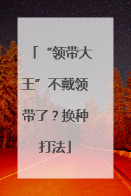 “领带大王”不戴领带了？换种打法