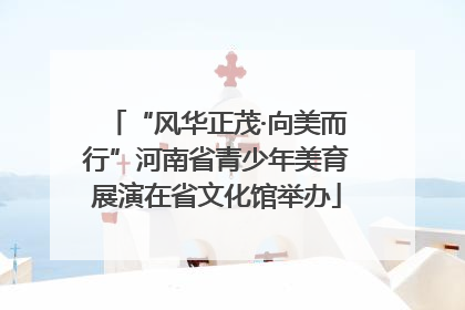 “风华正茂·向美而行”河南省青少年美育展演在省文化馆举办