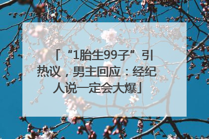 “1胎生99子”引热议，男主回应：经纪人说一定会大爆