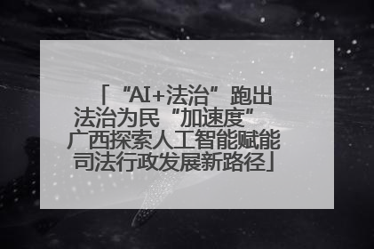 “AI+法治”跑出法治为民“加速度” 广西探索人工智能赋能司法行政发展新路径