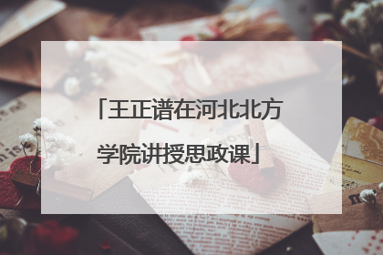 王正谱在河北北方学院讲授思政课