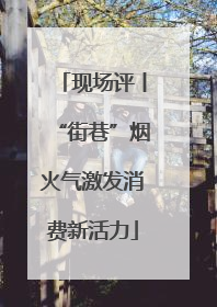 现场评丨“街巷”烟火气激发消费新活力