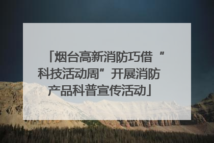 烟台高新消防巧借“科技活动周”开展消防产品科普宣传活动