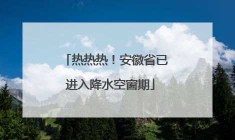 热热热！安徽省已进入降水空窗期