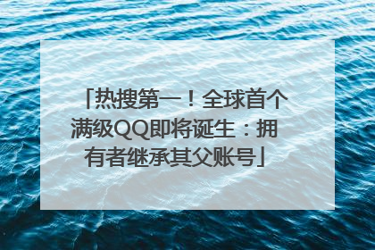 热搜第一！全球首个满级QQ即将诞生：拥有者继承其父账号