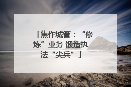 焦作城管：“修炼”业务 锻造执法“尖兵”