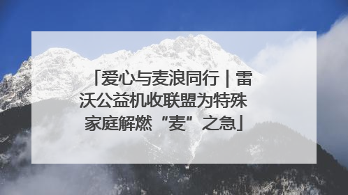 爱心与麦浪同行｜雷沃公益机收联盟为特殊家庭解燃“麦”之急