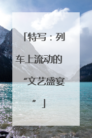 特写：列车上流动的“文艺盛宴”