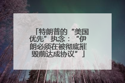 特朗普的“美国优先”执念：“伊朗必须在被彻底摧毁前达成协议”