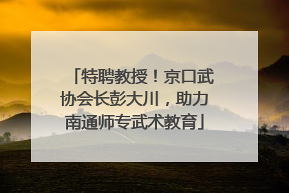 特聘教授！京口武协会长彭大川，助力南通师专武术教育