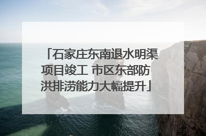 石家庄东南退水明渠项目竣工 市区东部防洪排涝能力大幅提升