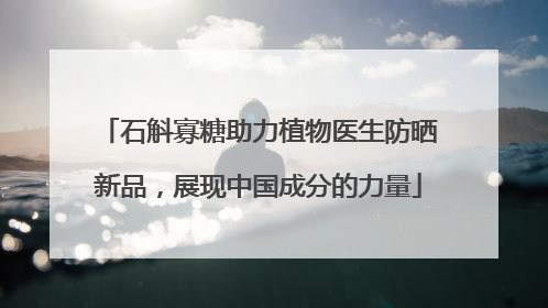 石斛寡糖助力植物医生防晒新品，展现中国成分的力量