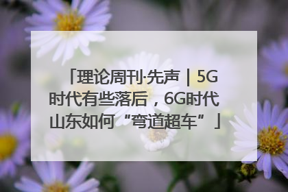 理论周刊·先声｜5G时代有些落后，6G时代山东如何“弯道超车”