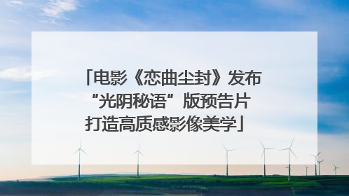 电影《恋曲尘封》发布“光阴秘语”版预告片 打造高质感影像美学