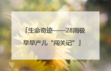 生命奇迹——28周极早早产儿“闯关记”
