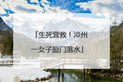 生死营救！漳州一女子厦门落水
