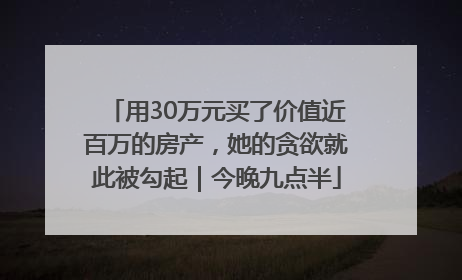 用30万元买了价值近百万的房产，她的贪欲就此被勾起｜今晚九点半