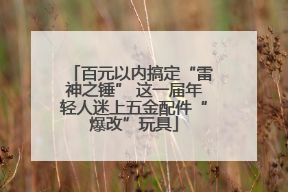 百元以内搞定“雷神之锤” 这一届年轻人迷上五金配件“爆改”玩具