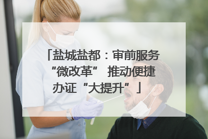 盐城盐都：审前服务“微改革” 推动便捷办证“大提升”